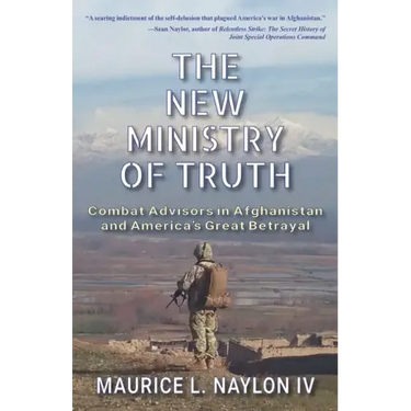 The New Ministry of Truth: Combat Advisors in Afghanistan and America's Great Betrayal