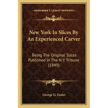 New York in Slices by an Experienced Carver: Being the Original Slices Published in the N.Y. Tribune (1849)