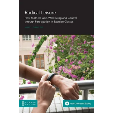 Radical Leisure: How Mothers Gain Well-Being and Control through Participation in Exercise Classes