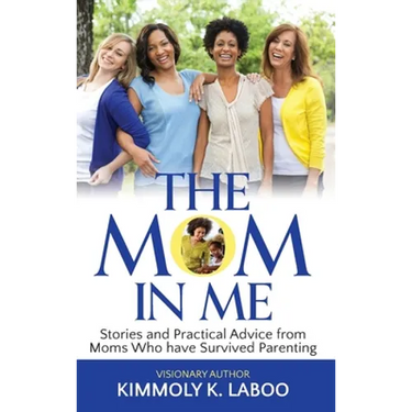 The Mom in Me: Stories and Practical Advice from Moms Who have Survived Parenting
