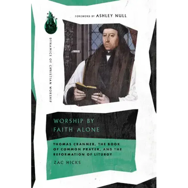 Worship by Faith Alone: Thomas Cranmer, the Book of Common Prayer, and the Reformation of Liturgy