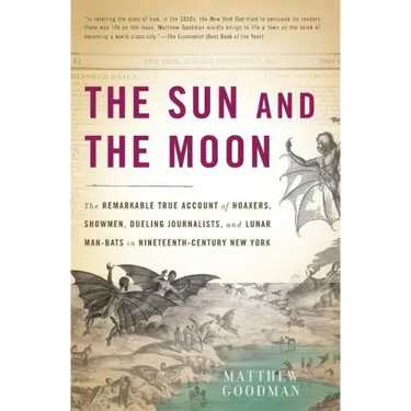 The Sun and the Moon: The Remarkable True Account of Hoaxers, Showmen, Dueling Journalists, and Lunar Man-Bats in Nineteenth-Century New Yor