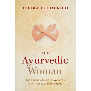 The Ayurvedic Woman: The Essential Guide for Wellness in All Phases of Womanhood
