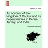 An account of the kingdom of Caubul and its dependencies in Persia, Tartary, and India