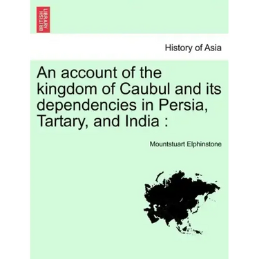 An account of the kingdom of Caubul and its dependencies in Persia, Tartary, and India