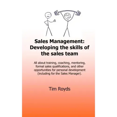 Sales Management: Developing the skills of the sales team: All about training, coaching, mentoring, formal sales qualifications, and oth