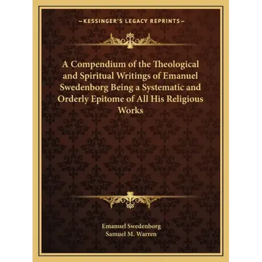 A Compendium of the Theological and Spiritual Writings of Emanuel Swedenborg Being a Systematic and Orderly Epitome of All His Religious Works