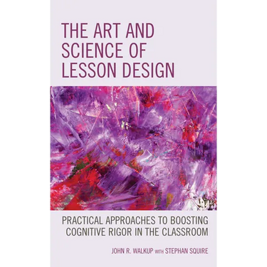 The Art and Science of Lesson Design: Practical Approaches to Boosting Cognitive Rigor in the Classroom