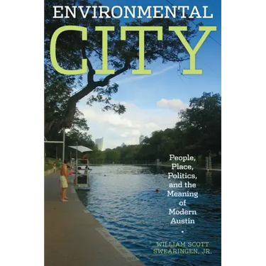 Environmental City: People, Place, Politics, and the Meaning of Modern Austin