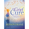 The Grief Cure: A Revolutionary Guide to Healing from Loss