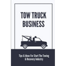 Tow Truck Business: Tips & Ideas For Start The Towing & Recovery Industry: Start A Towing Company