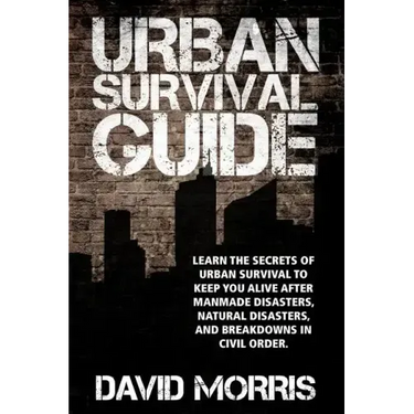 Urban Survival Guide: Learn The Secrets Of Urban Survival To Keep You Alive After Man-Made Disasters, Natural Disasters, and Breakdowns In Civil Order