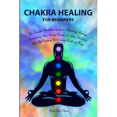 Chakra Healing for Beginners: Balancing, Healing, Understanding Using Healing Crystals and Stones, Unblocking Third Eye Awakening While Gaining Heal