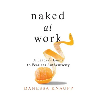 Naked at Work: A Leader's Guide to Fearless Authenticity