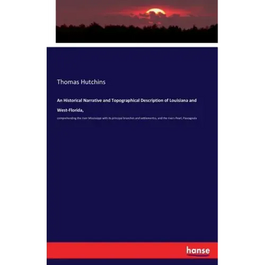 An Historical Narrative and Topographical Description of Louisiana and West-Florida,: comprehending the river Mississippi with its principal branches