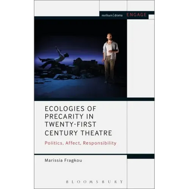 Ecologies of Precarity in Twenty-First Century Theatre: Politics, Affect, Responsibility
