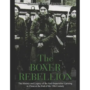 The Boxer Rebellion: The History and Legacy of the Anti-Imperialist Uprising in China at the End of the 19th Century