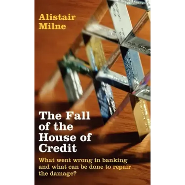 The Fall of the House of Credit: What Went Wrong in Banking and What Can Be Done to Repair the Damage?