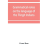 Grammatical notes on the language of the Tlingit Indians