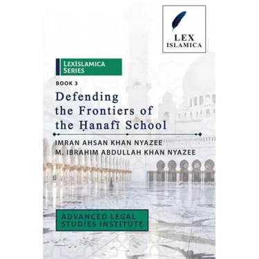 LexIslamica Series - Book 3 - Defending the Frontiers of the Ḥanafī School