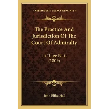 The Practice And Jurisdiction Of The Court Of Admiralty: In Three Parts (1809)