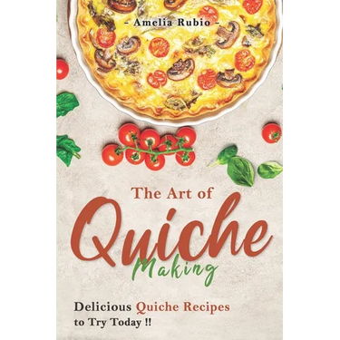 The Art of Quiche Making: Delicious Quiche Recipes to Try Today