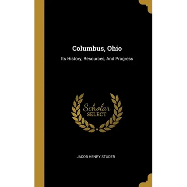 Columbus, Ohio: Its History, Resources, And Progress
