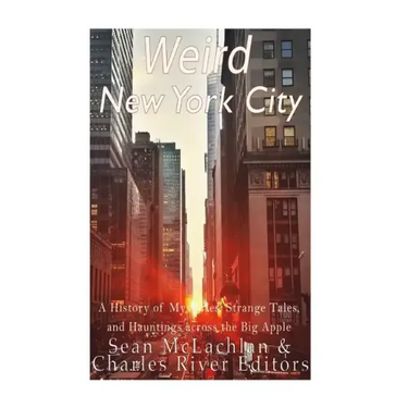 Weird New York City: A History of Mysteries, Strange Tales, and Hauntings across the Big Apple