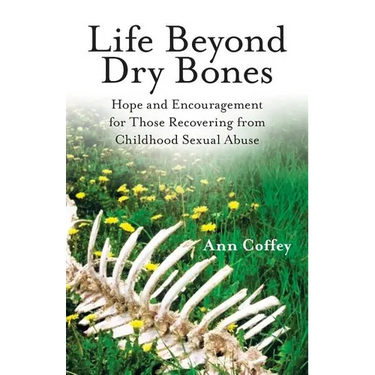 Life Beyond Dry Bones: Hope and Encouragement for Those Recovering from Childhood Sexual Abuse