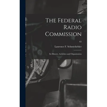 The Federal Radio Commission; Its History, Activities and Organization; 65
