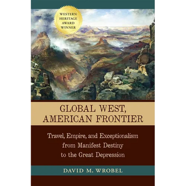 Global West, American Frontier: Travel, Empire, and Exceptionalism from Manifest Destiny to the Great Depression