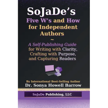 SoJaDe's Five W's and How for Independent Authors: A Self-Publishing Guide for Writing with Clarity, Crafting with Purpose, and Capturing Readers