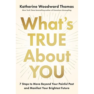 What's True about You: 7 Steps to Move Beyond Your Painful Past and Manifest Your Brightest Future