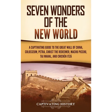 Seven Wonders of the New World: A Captivating Guide to the Great Wall of China, Colosseum, Petra, Christ the Redeemer, Machu Picchu, Taj Mahal, and Ch