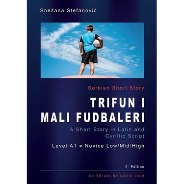 Serbian Short Story "Trifun i mali fudbaleri": A Short Story in Latin and Cyrillic Script with Vocabulary List, A1 = Novice Low/Mid/High, 2. Edition