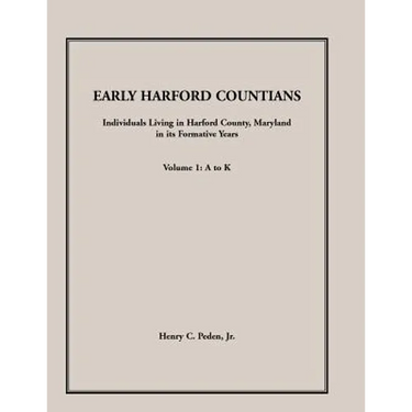 Early Harford Countians, Volume 1, A to K: Individuals Living in Harford County, Maryland, In Its Formative Years