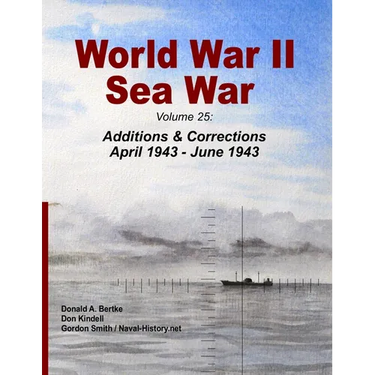 World War II Sea War: Volume 25: Additions & Corrections April 1943 - June 1943