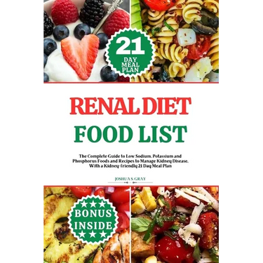 Renal Diet Food List: The Complete Guide to Low Sodium, Potassium and Phosphorus Foods and Recipes to Manage Kidney Disease, With a Kidney-f