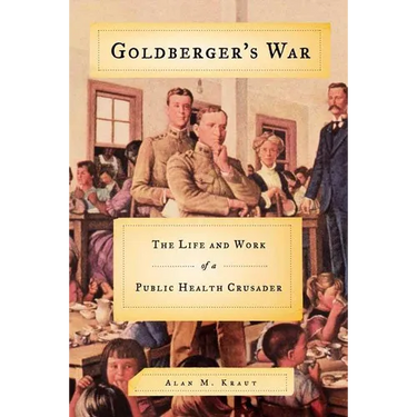 Goldberger's War: The Life and Work of a Public Health Crusader