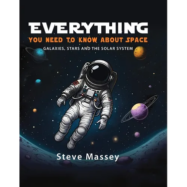 Everything You Need to Know about Space: Galaxies, Stars and the Solar System