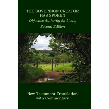 The Sovereign Creator Has Spoken-New Testament Translation w/ Commentary-2nd Ed.: Objective Authority For Living