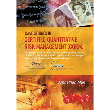 Case Studies in Certified Quantitative Risk Management (CQRM): Applying Monte Carlo Risk Simulation, Strategic Real Options, Stochastic Forecasting, P