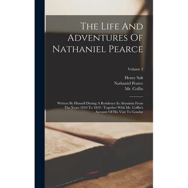 The Life And Adventures Of Nathaniel Pearce: Written By Himself During A Residence In Abyssinia From The Years 1810 To 1819: Together With Mr. Coffin'