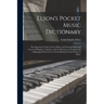 Elson's Pocket Music Dictionary: the Important Terms Used in Music With Pronunciation and Concise Definition, Together With the Elements of Notation a