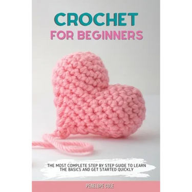 Crochet for Beginners: The Most Complete Step by Step Guide to Learn the Basics and Get Started Quickly