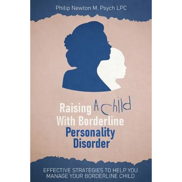 Raising a Child with Borderline Personality Disorder: Effective Strategies to Help You Manage Your Borderline Child