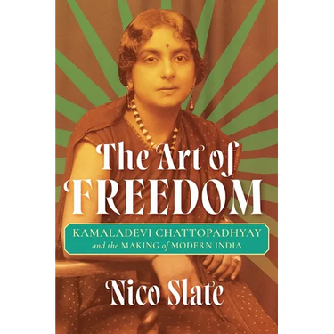 The Art of Freedom: Kamaladevi Chattopadhyay and the Making of Modern India