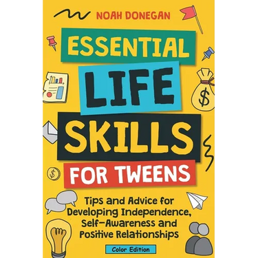 Essential Life Skills for Tweens: Tips and Advice for Developing Independence, Self-Awareness and Positive Relationships