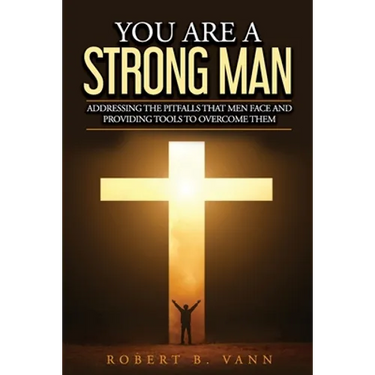 You are a Strong Man: Addressing the pitfalls that men face and providing tools to overcome them