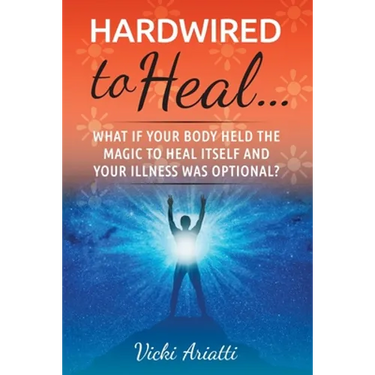 Hardwired to Heal...: What if Your Body Held the Magic to Heal Itself and Your Illness was Optimal?